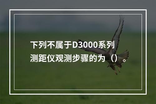 下列不属于D3000系列测距仪观测步骤的为（）。