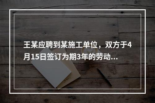 王某应聘到某施工单位，双方于4月15日签订为期3年的劳动合同