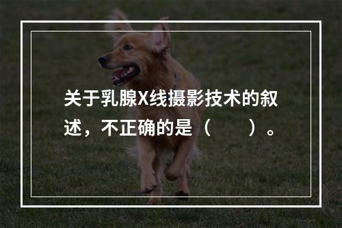 关于乳腺X线摄影技术的叙述，不正确的是（　　）。