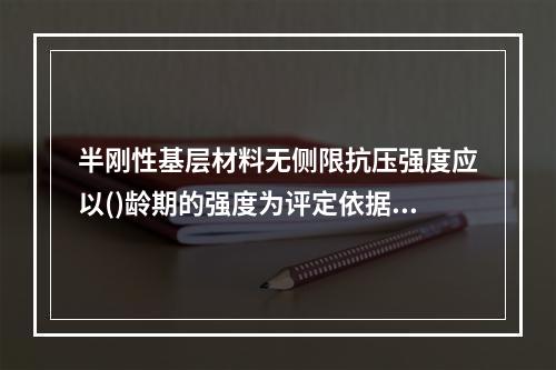 半刚性基层材料无侧限抗压强度应以()龄期的强度为评定依据。