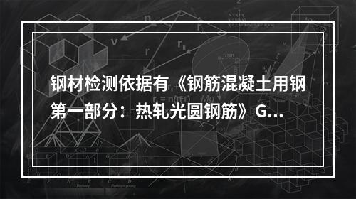 钢材检测依据有《钢筋混凝土用钢第一部分：热轧光圆钢筋》GB1