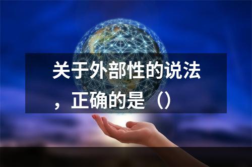 关于外部性的说法，正确的是（）