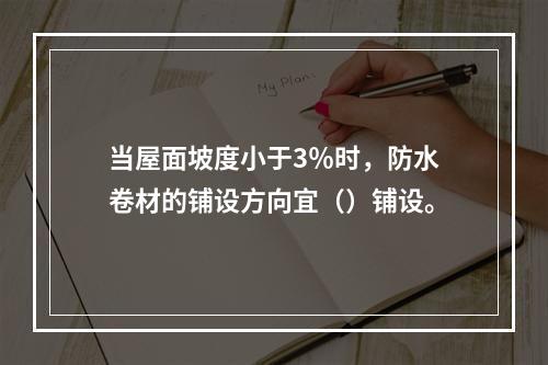 当屋面坡度小于3％时，防水卷材的铺设方向宜（）铺设。