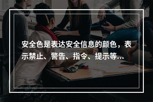 安全色是表达安全信息的颜色，表示禁止、警告、指令、提示等意义