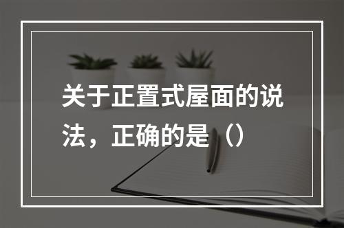 关于正置式屋面的说法，正确的是（）