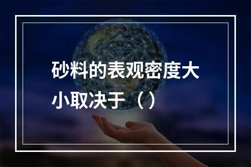 砂料的表观密度大小取决于（ ）