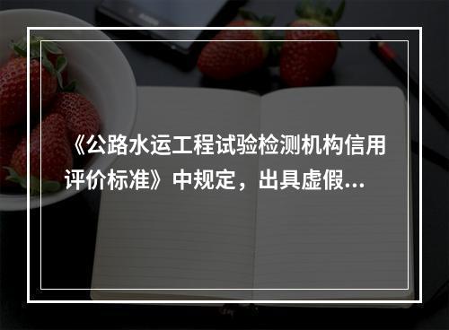 《公路水运工程试验检测机构信用评价标准》中规定，出具虚假数据