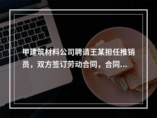 甲建筑材料公司聘请王某担任推销员，双方签订劳动合同，合同中约