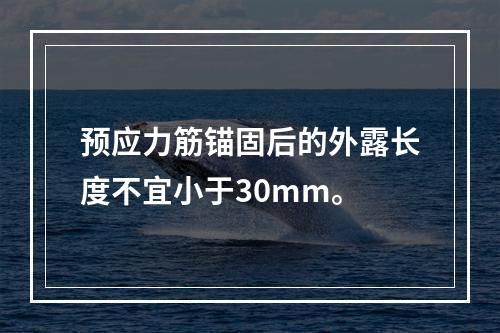 预应力筋锚固后的外露长度不宜小于30mm。