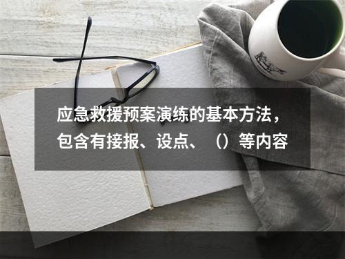 应急救援预案演练的基本方法，包含有接报、设点、（）等内容