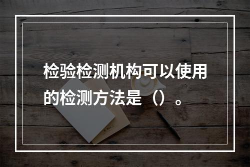 检验检测机构可以使用的检测方法是（）。