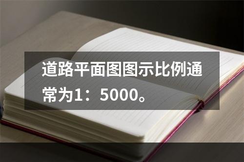 道路平面图图示比例通常为1：5000。