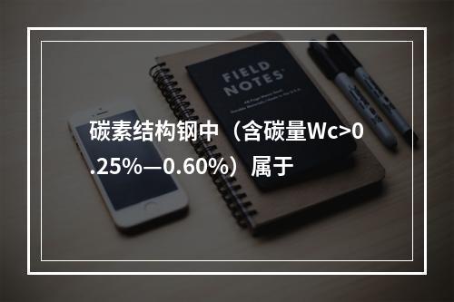 碳素结构钢中（含碳量Wc>0.25%—0.60%）属于