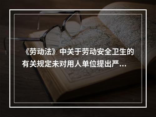 《劳动法》中关于劳动安全卫生的有关规定未对用人单位提出严格要