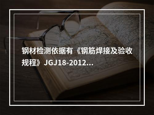 钢材检测依据有《钢筋焊接及验收规程》JGJ18-2012。