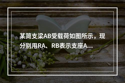 某简支梁AB受载荷如图所示，现分别用RA、RB表示支座A、B