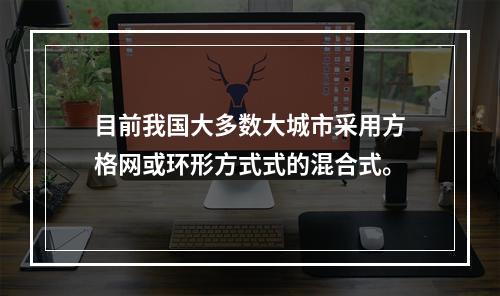 目前我国大多数大城市采用方格网或环形方式式的混合式。