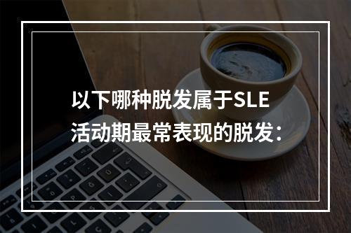 以下哪种脱发属于SLE活动期最常表现的脱发：