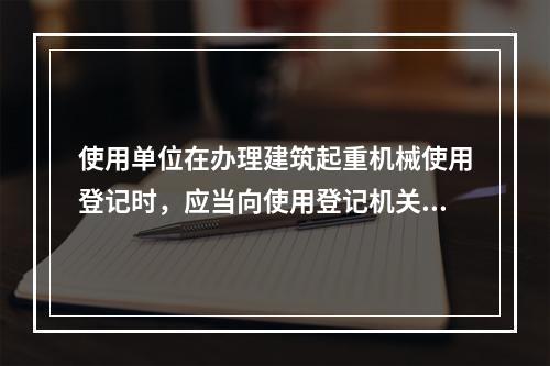 使用单位在办理建筑起重机械使用登记时，应当向使用登记机关提交