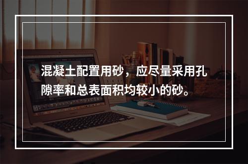 混凝土配置用砂，应尽量采用孔隙率和总表面积均较小的砂。