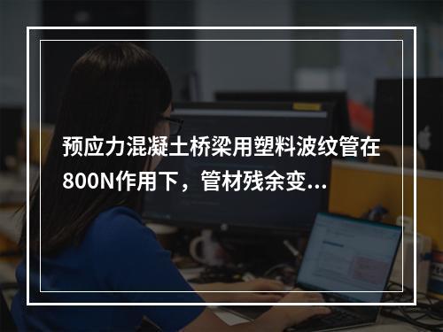 预应力混凝土桥梁用塑料波纹管在800N作用下，管材残余变形量