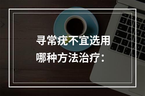 寻常疣不宜选用哪种方法治疗：