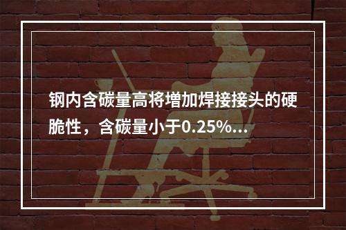 钢内含碳量高将増加焊接接头的硬脆性，含碳量小于0.25%的碳