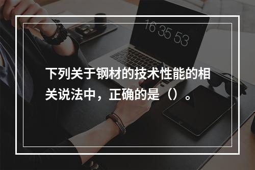 下列关于钢材的技术性能的相关说法中，正确的是（）。