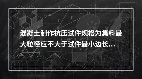 混凝土制作抗压试件规格为集料最大粒径应不大于试件最小边长的1