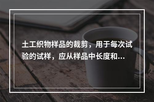 土工织物样品的裁剪，用于每次试验的试样，应从样品中长度和宽度