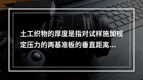 土工织物的厚度是指对试样施加规定压力的两基准板的垂直距离。