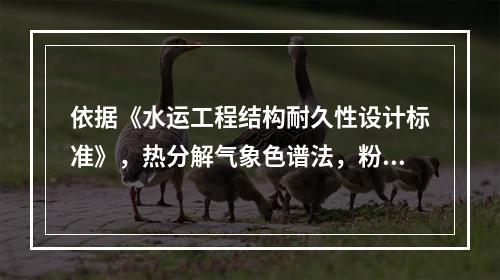 依据《水运工程结构耐久性设计标准》，热分解气象色谱法，粉样中