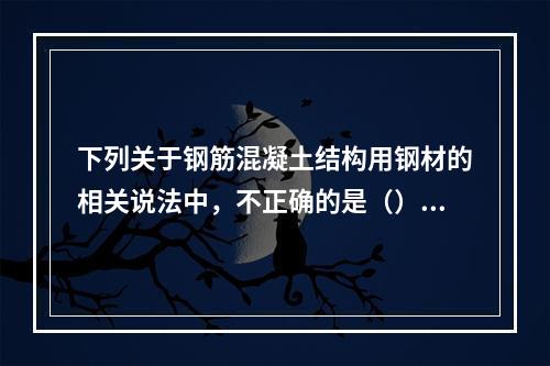 下列关于钢筋混凝土结构用钢材的相关说法中，不正确的是（）。