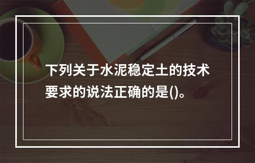 下列关于水泥稳定土的技术要求的说法正确的是()。