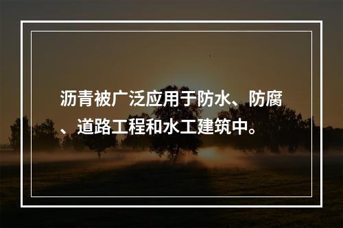 沥青被广泛应用于防水、防腐、道路工程和水工建筑中。