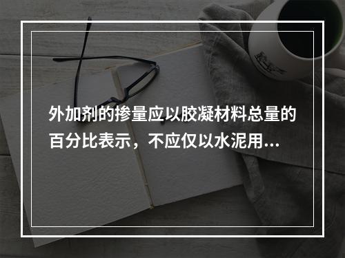 外加剂的掺量应以胶凝材料总量的百分比表示，不应仅以水泥用量的