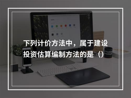 下列计价方法中，属于建设投资估算编制方法的是（）