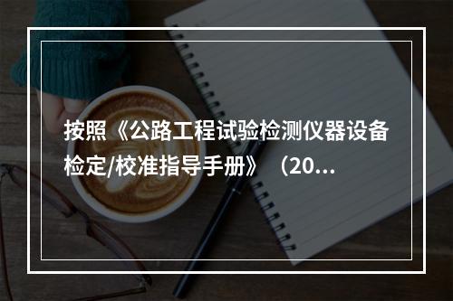 按照《公路工程试验检测仪器设备检定/校准指导手册》（2013