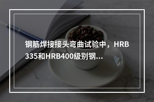 钢筋焊接接头弯曲试验中，HRB335和HRB400级别钢筋弯