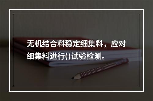 无机结合料稳定细集料，应对细集料进行()试验检测。