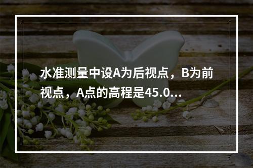 水准测量中设A为后视点，B为前视点，A点的高程是45.013