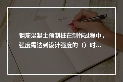 钢筋混凝土预制桩在制作过程中，强度需达到设计强度的（）时方可