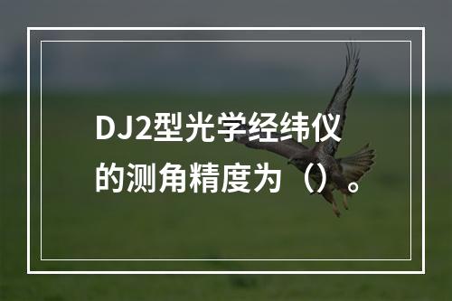 DJ2型光学经纬仪的测角精度为（）。