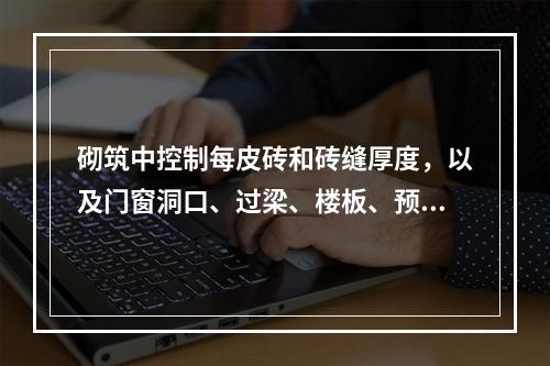 砌筑中控制每皮砖和砖缝厚度，以及门窗洞口、过梁、楼板、预埋件