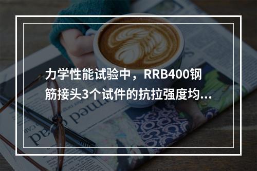 力学性能试验中，RRB400钢筋接头3个试件的抗拉强度均不得