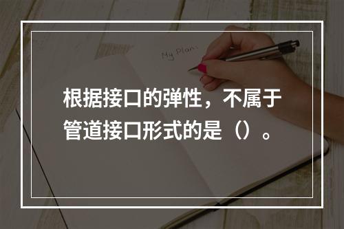 根据接口的弹性，不属于管道接口形式的是（）。