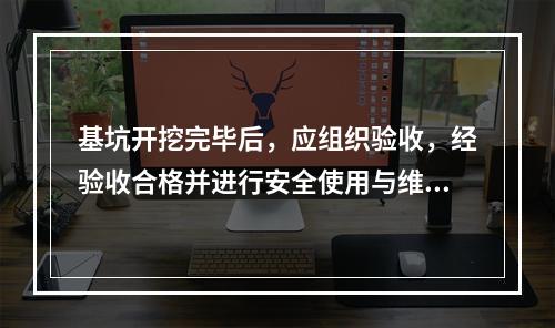 基坑开挖完毕后，应组织验收，经验收合格并进行安全使用与维护技