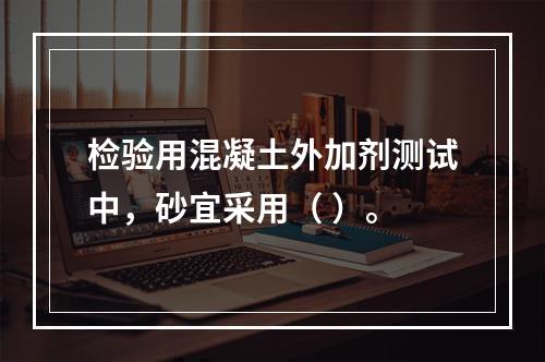 检验用混凝土外加剂测试中，砂宜采用（ ）。