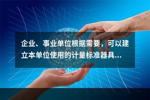 企业、事业单位根据需要，可以建立本单位使用的计量标准器具，其