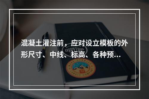 混凝土灌注前，应对设立模板的外形尺寸、中线、标高、各种预埋件